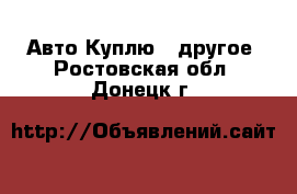 Авто Куплю - другое. Ростовская обл.,Донецк г.